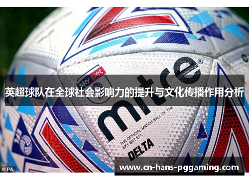 英超球队在全球社会影响力的提升与文化传播作用分析