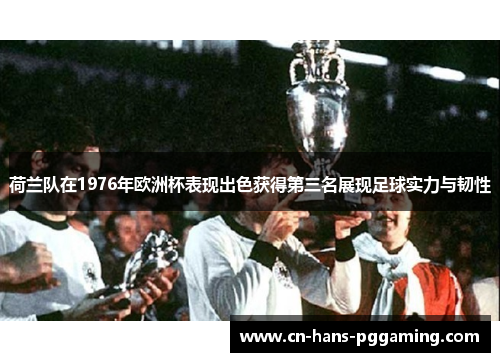 荷兰队在1976年欧洲杯表现出色获得第三名展现足球实力与韧性