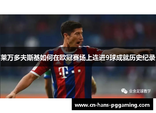 莱万多夫斯基如何在欧冠赛场上连进9球成就历史纪录 莱万多夫斯基如何在欧冠赛场上连进9球成就历史纪录