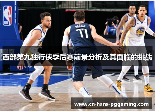 西部第九独行侠季后赛前景分析及其面临的挑战