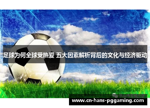 足球为何全球受热爱 五大因素解析背后的文化与经济驱动