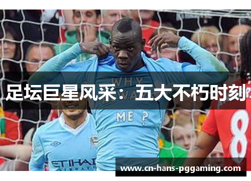 足坛巨星风采：五大不朽时刻