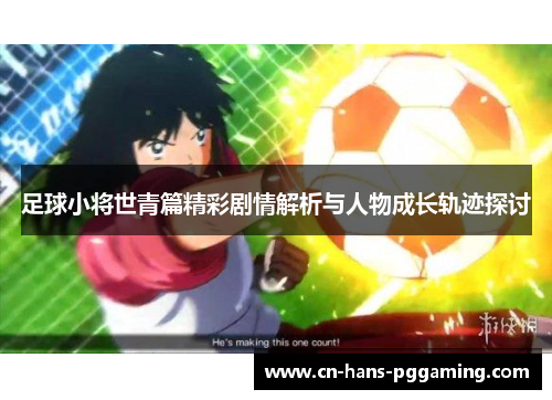足球小将世青篇精彩剧情解析与人物成长轨迹探讨