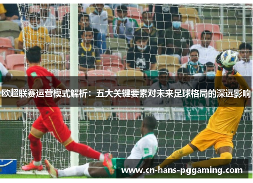 欧超联赛运营模式解析：五大关键要素对未来足球格局的深远影响
