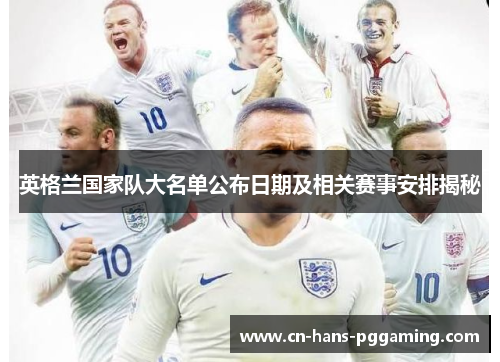 英格兰国家队大名单公布日期及相关赛事安排揭秘 英格兰国家队大名单公布日期及相关赛事安排揭秘