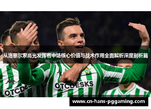 从洛塞尔索高光发挥看中场核心价值与战术作用全面解析深度剖析篇