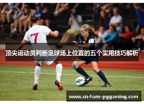 顶尖运动员判断足球场上位置的五个实用技巧解析