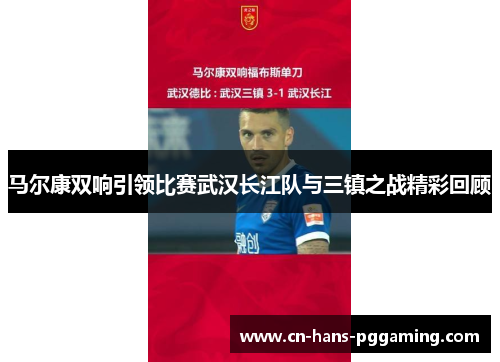 马尔康双响引领比赛武汉长江队与三镇之战精彩回顾