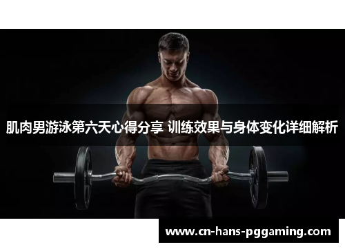 肌肉男游泳第六天心得分享 训练效果与身体变化详细解析