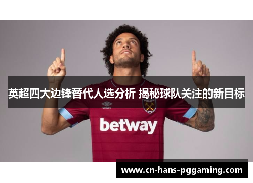 英超四大边锋替代人选分析 揭秘球队关注的新目标