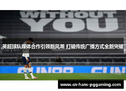 英超球队媒体合作引领新风潮 打破传统广播方式全新突破