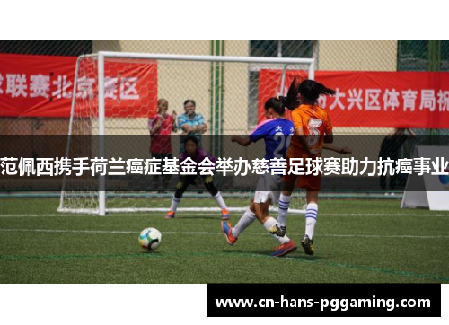 范佩西携手荷兰癌症基金会举办慈善足球赛助力抗癌事业