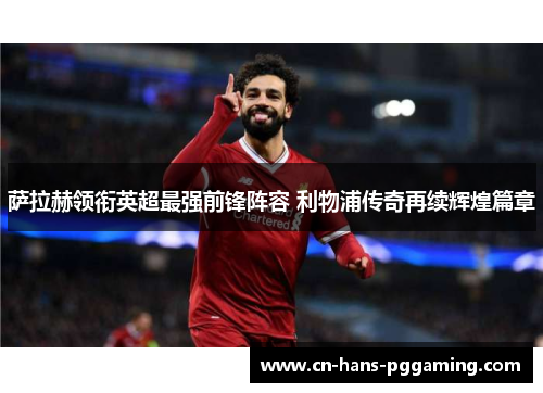 萨拉赫领衔英超最强前锋阵容 利物浦传奇再续辉煌篇章