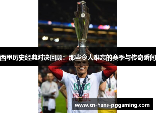 西甲历史经典对决回顾：那些令人难忘的赛季与传奇瞬间