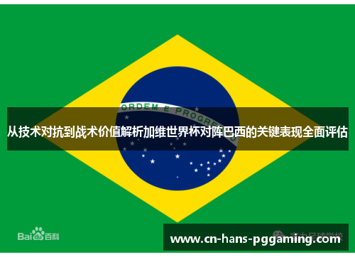 从技术对抗到战术价值解析加维世界杯对阵巴西的关键表现全面评估