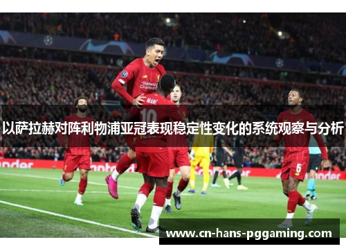 以萨拉赫对阵利物浦亚冠表现稳定性变化的系统观察与分析