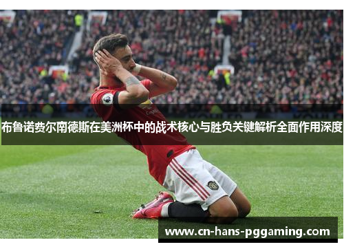 布鲁诺费尔南德斯在美洲杯中的战术核心与胜负关键解析全面作用深度