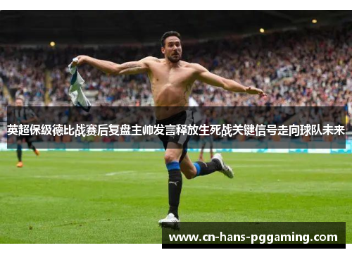 英超保级德比战赛后复盘主帅发言释放生死战关键信号走向球队未来