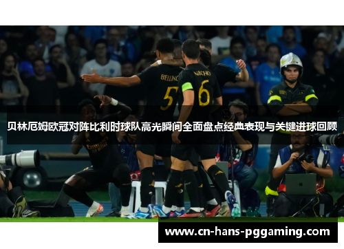 贝林厄姆欧冠对阵比利时球队高光瞬间全面盘点经典表现与关键进球回顾