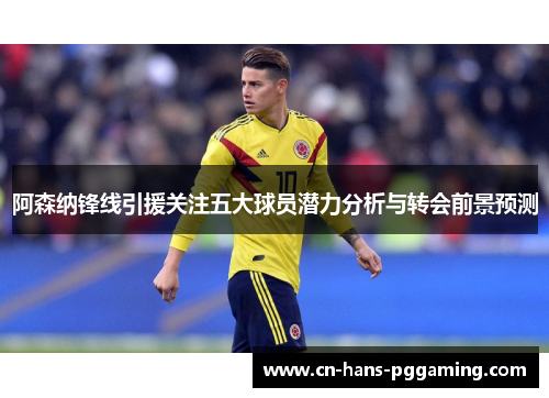 阿森纳锋线引援关注五大球员潜力分析与转会前景预测