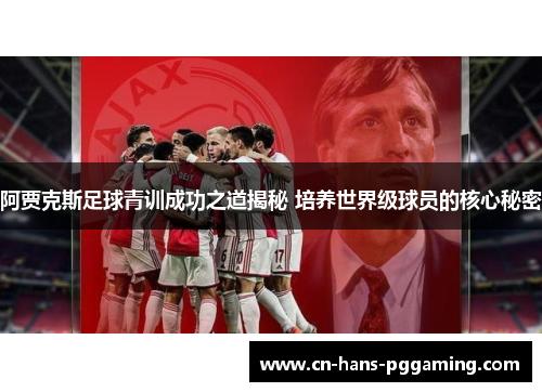 阿贾克斯足球青训成功之道揭秘 培养世界级球员的核心秘密 阿贾克斯足球青训成功之道揭秘 培养世界级球员的核心秘密