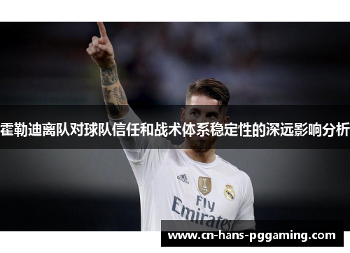 霍勒迪离队对球队信任和战术体系稳定性的深远影响分析 霍勒迪离队对球队信任和战术体系稳定性的深远影响分析