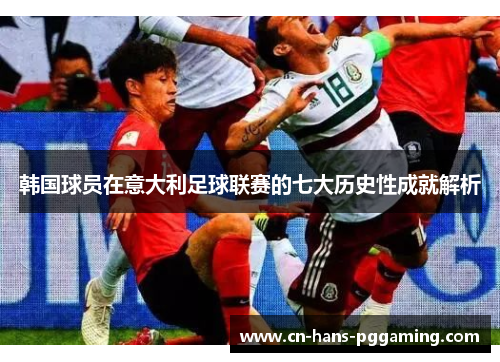 韩国球员在意大利足球联赛的七大历史性成就解析 韩国球员在意大利足球联赛的七大历史性成就解析