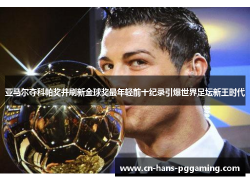 亚马尔夺科帕奖并刷新金球奖最年轻前十纪录引爆世界足坛新王时代