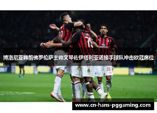 博洛尼亚聘前佛罗伦萨主帅文琴佐伊塔利亚诺接手球队冲击欧冠席位 博洛尼亚聘前佛罗伦萨主帅文琴佐伊塔利亚诺接手球队冲击欧冠席位