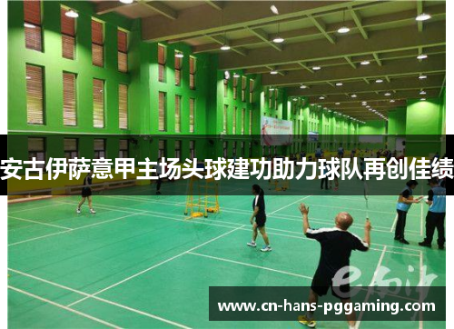 安古伊萨意甲主场头球建功助力球队再创佳绩 安古伊萨意甲主场头球建功助力球队再创佳绩