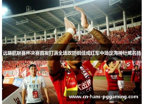 远藤航联赛杯决赛首发打满全场攻防俱佳成红军中场定海神针威名扬