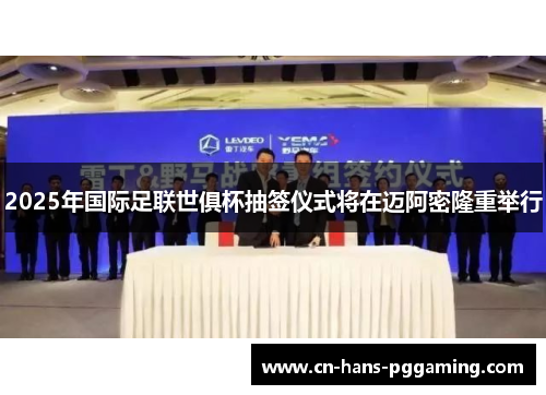 2025年国际足联世俱杯抽签仪式将在迈阿密隆重举行