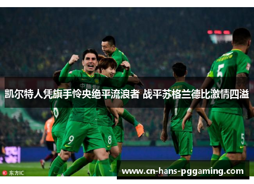 凯尔特人凭旗手怜央绝平流浪者 战平苏格兰德比激情四溢