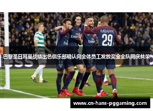 巴黎圣日耳曼战绩出色俱乐部确认向全体员工发放奖金全队同庆共荣