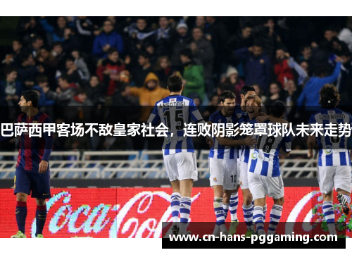 巴萨西甲客场不敌皇家社会，连败阴影笼罩球队未来走势