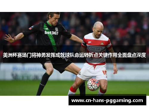 美洲杯赛场门将神勇发挥成就球队命运转折点关键作用全面盘点深度