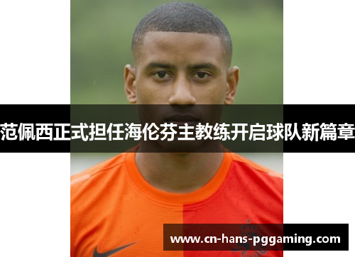 范佩西正式担任海伦芬主教练开启球队新篇章 范佩西正式担任海伦芬主教练开启球队新篇章