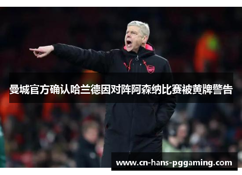 曼城官方确认哈兰德因对阵阿森纳比赛被黄牌警告 曼城官方确认哈兰德因对阵阿森纳比赛被黄牌警告